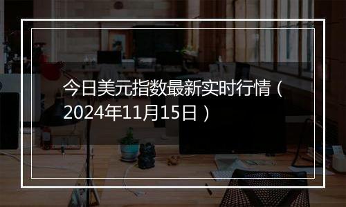 今日美元指数最新实时行情（2024年11月15日）