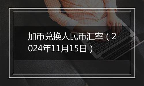 加币兑换人民币汇率（2024年11月15日）