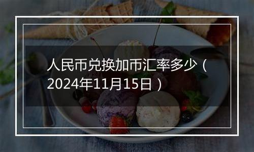 人民币兑换加币汇率多少（2024年11月15日）