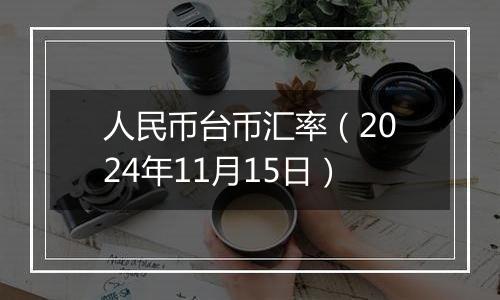 人民币台币汇率（2024年11月15日）