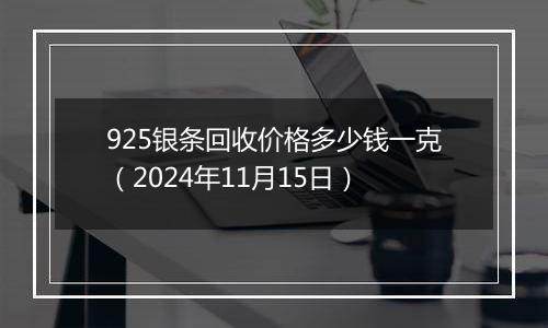 925银条回收价格多少钱一克（2024年11月15日）