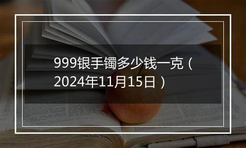 999银手镯多少钱一克（2024年11月15日）