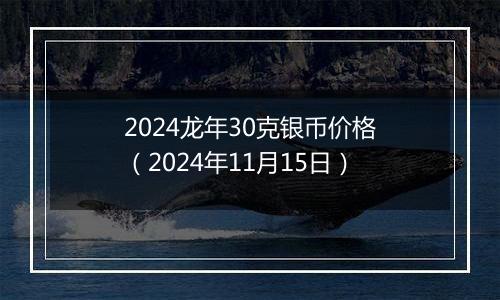 2024龙年30克银币价格（2024年11月15日）