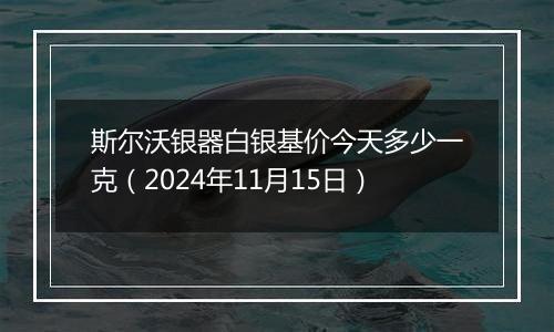 斯尔沃银器白银基价今天多少一克（2024年11月15日）