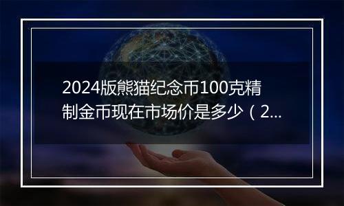 2024版熊猫纪念币100克精制金币现在市场价是多少（2024年11月15日）