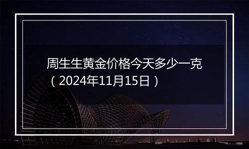 周生生黄金价格今天多少一克（2024年11月15日）