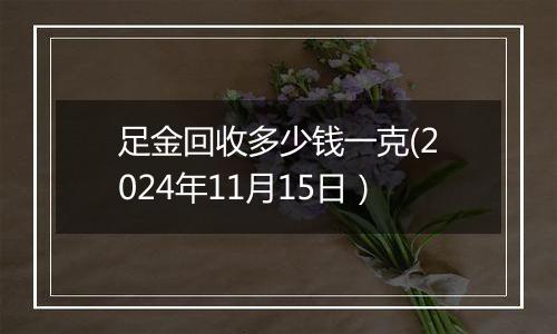 足金回收多少钱一克(2024年11月15日）