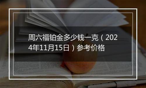 周六福铂金多少钱一克（2024年11月15日）参考价格