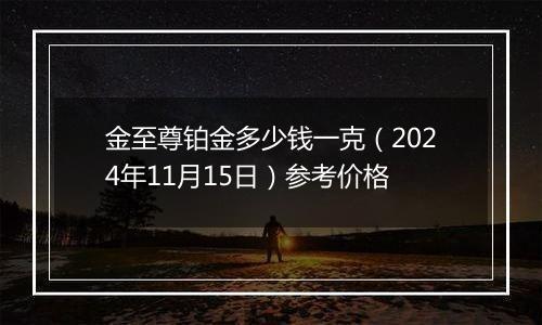 金至尊铂金多少钱一克（2024年11月15日）参考价格