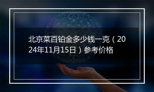 北京菜百铂金多少钱一克（2024年11月15日）参考价格