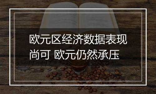 欧元区经济数据表现尚可 欧元仍然承压