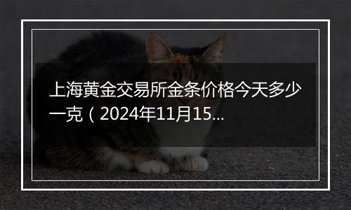 上海黄金交易所金条价格今天多少一克（2024年11月15日）