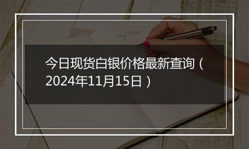 今日现货白银价格最新查询（2024年11月15日）