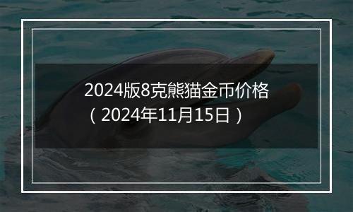 2024版8克熊猫金币价格（2024年11月15日）