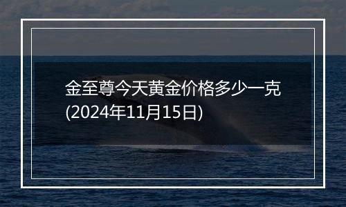 金至尊今天黄金价格多少一克(2024年11月15日)