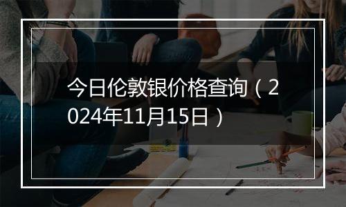 今日伦敦银价格查询（2024年11月15日）