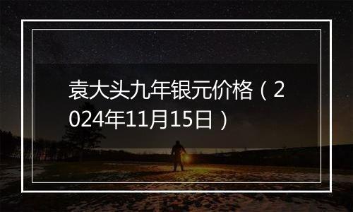 袁大头九年银元价格（2024年11月15日）