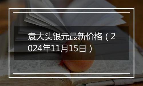 袁大头银元最新价格（2024年11月15日）