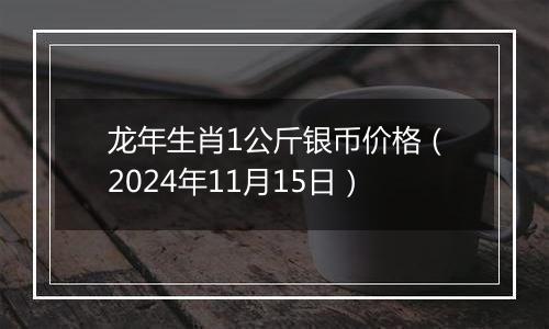 龙年生肖1公斤银币价格（2024年11月15日）