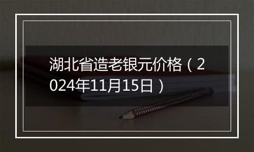 湖北省造老银元价格（2024年11月15日）