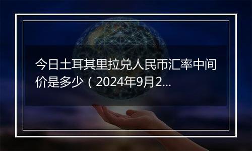 今日土耳其里拉兑人民币汇率中间价是多少（2024年9月27日）