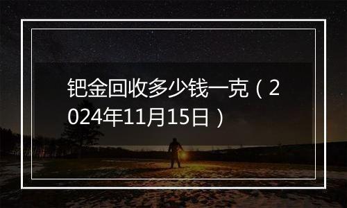 钯金回收多少钱一克（2024年11月15日）