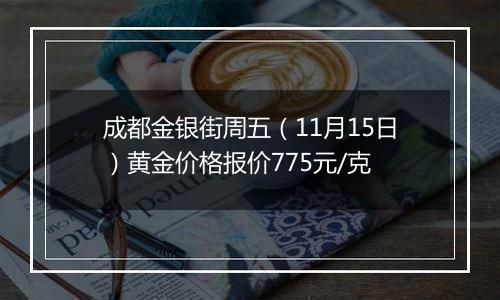 成都金银街周五（11月15日）黄金价格报价775元/克