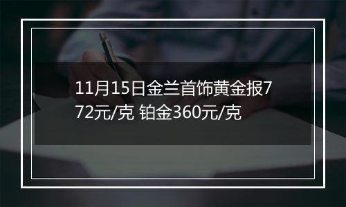 11月15日金兰首饰黄金报772元/克 铂金360元/克