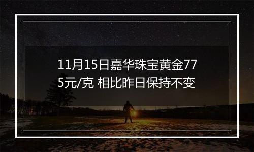 11月15日嘉华珠宝黄金775元/克 相比昨日保持不变