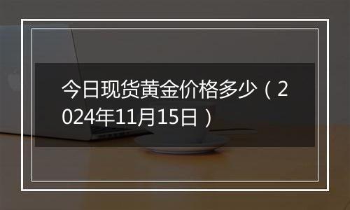 今日现货黄金价格多少（2024年11月15日）