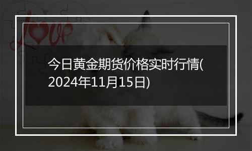 今日黄金期货价格实时行情(2024年11月15日)