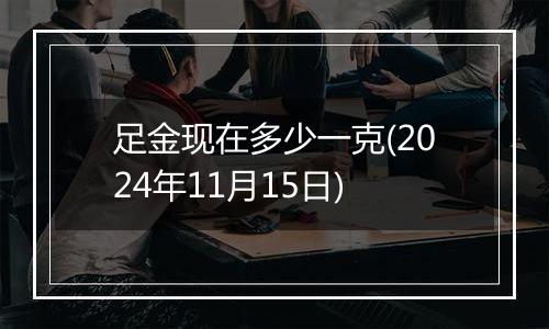 足金现在多少一克(2024年11月15日)