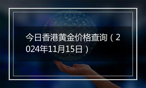 今日香港黄金价格查询（2024年11月15日）