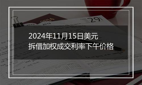 2024年11月15日美元拆借加权成交利率下午价格