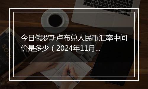 今日俄罗斯卢布兑人民币汇率中间价是多少（2024年11月4日）