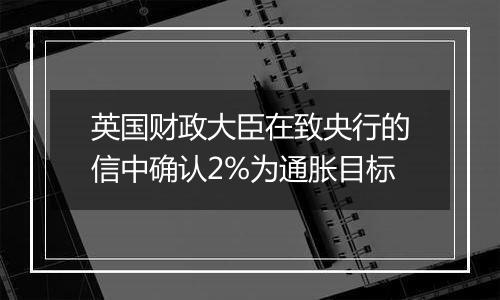 英国财政大臣在致央行的信中确认2%为通胀目标