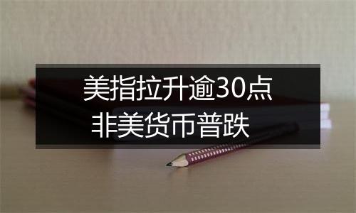 美指拉升逾30点 非美货币普跌