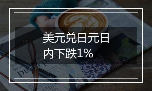 美元兑日元日内下跌1%