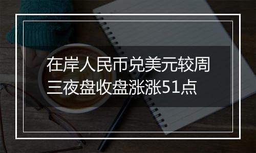 在岸人民币兑美元较周三夜盘收盘涨涨51点