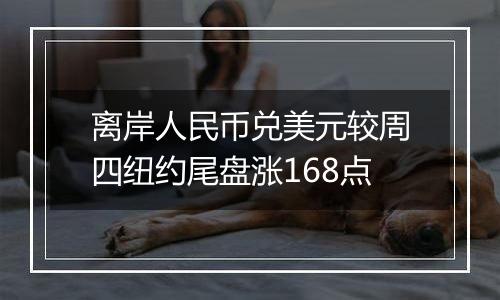 离岸人民币兑美元较周四纽约尾盘涨168点