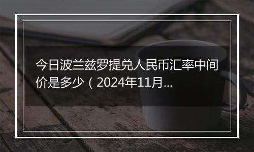 今日波兰兹罗提兑人民币汇率中间价是多少（2024年11月4日）