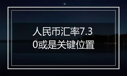 人民币汇率7.30或是关键位置