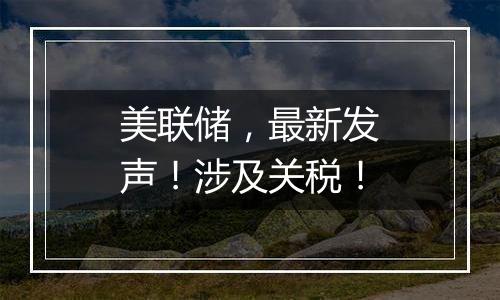 美联储，最新发声！涉及关税！