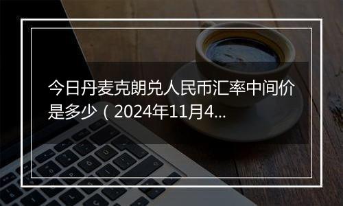 今日丹麦克朗兑人民币汇率中间价是多少（2024年11月4日）