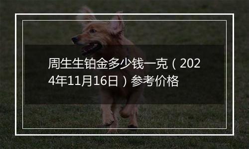 周生生铂金多少钱一克（2024年11月16日）参考价格