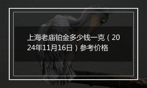 上海老庙铂金多少钱一克（2024年11月16日）参考价格