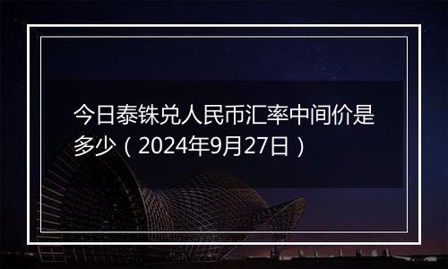 今日泰铢兑人民币汇率中间价是多少（2024年9月27日）