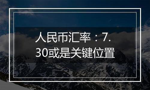 人民币汇率：7.30或是关键位置