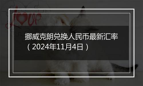 挪威克朗兑换人民币最新汇率（2024年11月4日）