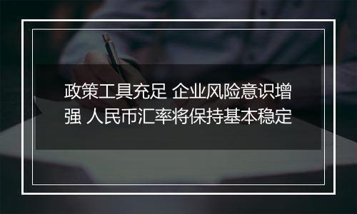 政策工具充足 企业风险意识增强 人民币汇率将保持基本稳定